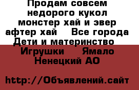 Продам совсем недорого кукол монстер хай и эвер афтер хай  - Все города Дети и материнство » Игрушки   . Ямало-Ненецкий АО